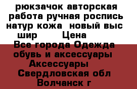 рюкзачок авторская работа ручная роспись натур.кожа  новый выс.31, шир.32, › Цена ­ 11 000 - Все города Одежда, обувь и аксессуары » Аксессуары   . Свердловская обл.,Волчанск г.